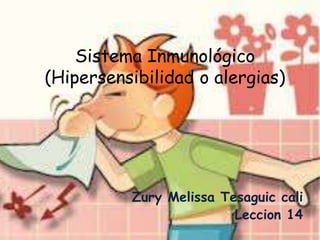 Sistema Inmunológico
(Hipersensibilidad o alergias)




          Zury Melissa Tesaguic cali
                         Leccion 14
 