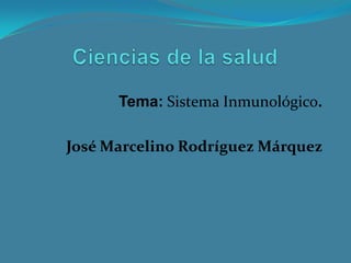 Tema: Sistema Inmunológico.
José Marcelino Rodríguez Márquez

 