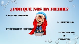 ¿PORQUÉ NOS DA FIEBRE?
1. MENSAJE PROTEICO
2. HIPOTÁLAMO
3.TEMPERATURA CORPORAL
4. CRECIMIENTO
DE
PATÓGENOS
 