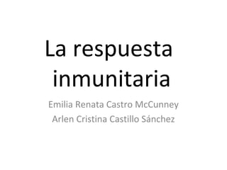 La respuesta
inmunitaria
Emilia Renata Castro McCunney
Arlen Cristina Castillo Sánchez
 