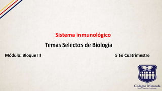 Sistema inmunológico
Temas Selectos de Biología
Módulo: Bloque III 5 to Cuatrimestre
 
