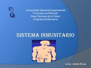 Universidad Nacional Experimental
“Francisco de Miranda”
Área Ciencias de la Salud
Programa Enfermería
Sistema Inmunitario
Lcda.: Astrid Rivas
 