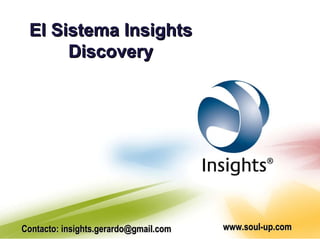 El Sistema Insights Discovery Contacto: insights.gerardo@gmail.com www.soul-up.com 
