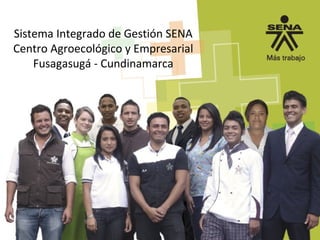 Sistema Integrado de Gestión SENA
Centro Agroecológico y Empresarial
Fusagasugá - Cundinamarca
 