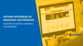 SISTEMA INTEGRADO DE
REGISTROS ELECTRÓNICOS
REGISTRO DE VENTAS E INGRESOS
ELECTRÓNICOS
 