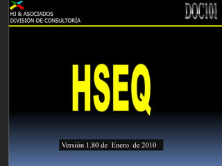 DOC101 HJ & ASOCIADOS DIVISIÓN DE CONSULTORÍA HSEQ Versión 1.80 de  Enero  de 2010 