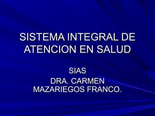 SISTEMA INTEGRAL DE
 ATENCION EN SALUD
         SIAS
     DRA. CARMEN
  MAZARIEGOS FRANCO.
 