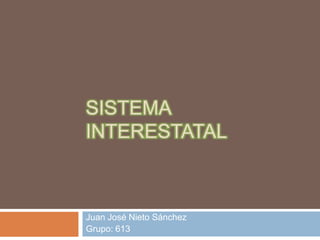 SISTEMA INTERESTATAL  Juan José Nieto Sánchez Grupo: 613 