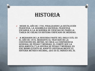 Historia
O Desde el Año de 1790, finalizando la revolución
francesa, la Asamblea Nacional Francesa
encarga a la academia d...