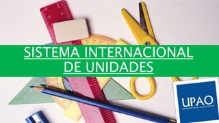 SISTEMA INTERNACIONAL
DE UNIDADES
 