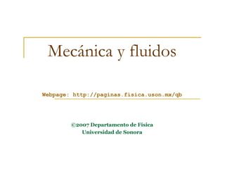 0
Mecánica y fluidos
Webpage: http://paginas.fisica.uson.mx/qb
©2007 Departamento de Física
Universidad de Sonora
 