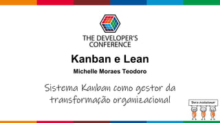 Globalcode – Open4education
Kanban e Lean
Michelle Moraes Teodoro
Bora evolucionar
Sistema Kanban como gestor da
transformação organizacional
 