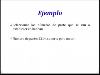 Ejemplo
0 Seleccionar los números de parte que se van a
establecer en kanban
0 Número de parte: 2214. soporte para motor.
 