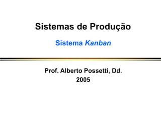 Sistemas de Produção
Sistema Kanban
Prof. Alberto Possetti, Dd.
2005
 