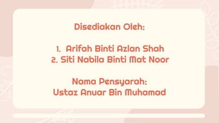 Disediakan Oleh:
1. Arifah Binti Azlan Shah
2. Siti Nabila Binti Mat Noor
Nama Pensyarah:
Ustaz Anuar Bin Muhamad
 