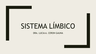 SISTEMA LÍMBICO
DRA. LUCIA A. CERON GAUNA
 