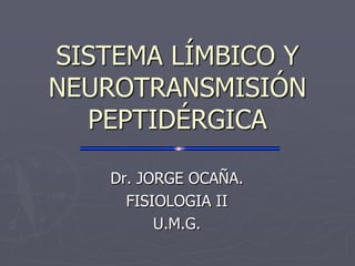 SISTEMA LÍMBICO Y
NEUROTRANSMISIÓN
PEPTIDÉRGICA
Dr. JORGE OCAÑA.
FISIOLOGIA II
U.M.G.
 