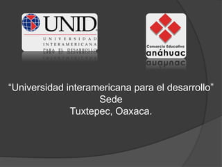 “Universidad interamericana para el desarrollo” Sede  Tuxtepec, Oaxaca. 
