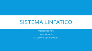 SISTEMA LINFATICO
PRESENTADO POR:
JHON GALINDO
ESTUDIANTE DE ENFERMERIA
 