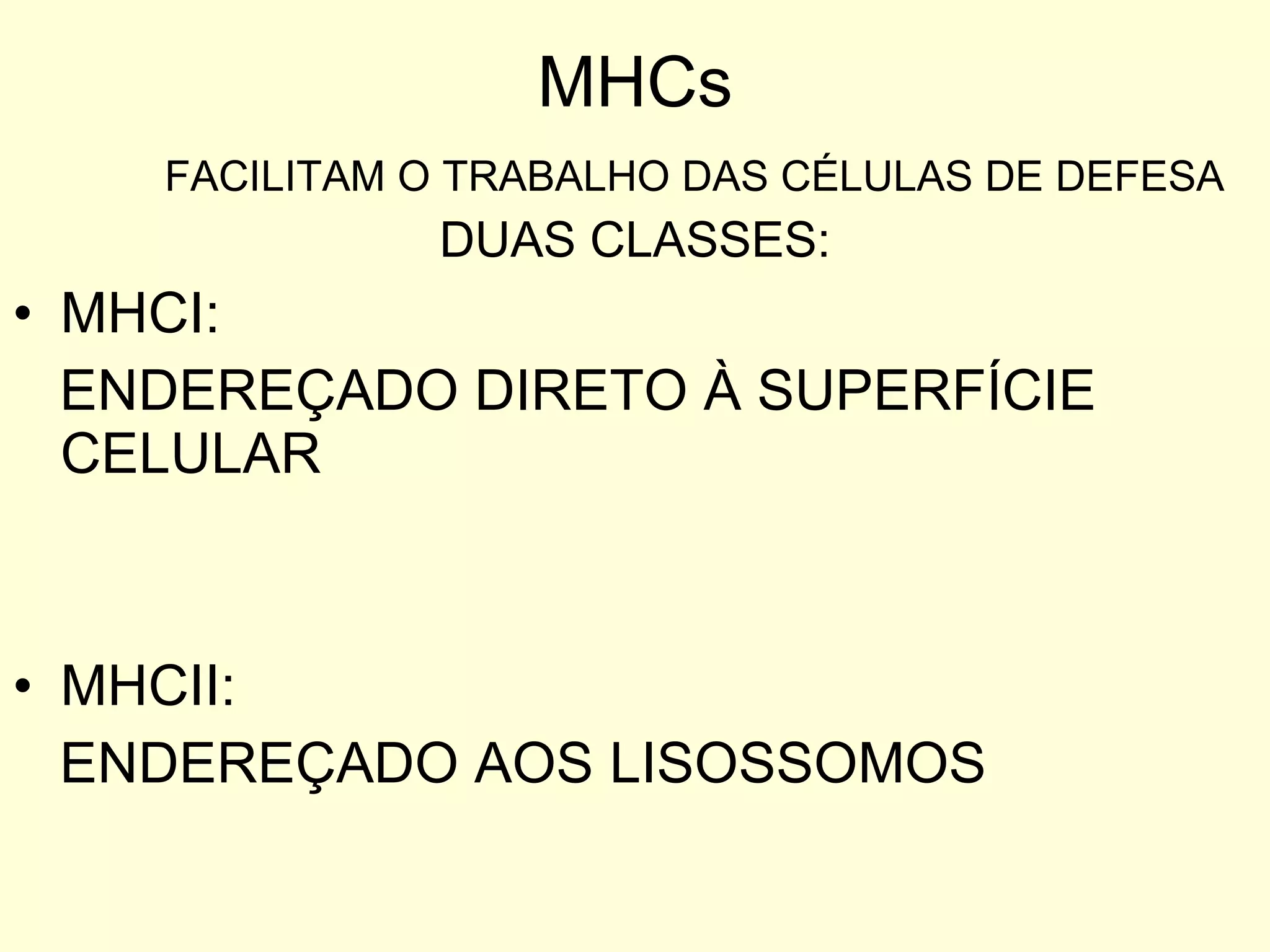 MHCs FACILITAM O TRABALHO DAS CÉLULAS DE DEFESA DUAS CLASSES: MHCI: ENDEREÇADO DIRETO À SUPERFÍCIE CELULAR  MHCII: ENDEREÇADO AOS LISOSSOMOS 