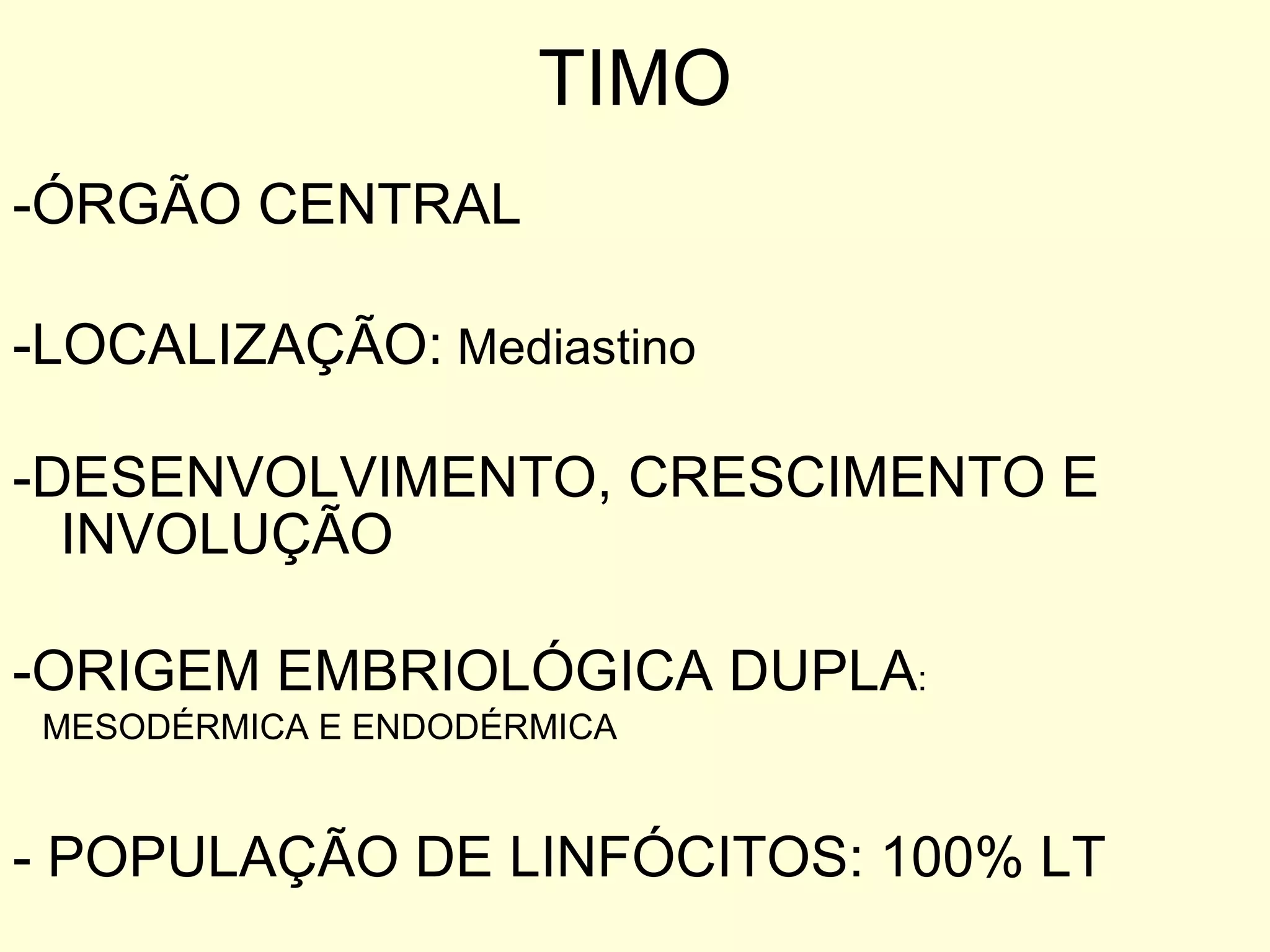 TIMO -ÓRGÃO CENTRAL  -LOCALIZAÇÃO:  Mediastino -DESENVOLVIMENTO, CRESCIMENTO E INVOLUÇÃO -ORIGEM EMBRIOLÓGICA DUPLA : MESODÉRMICA E ENDODÉRMICA - POPULAÇÃO DE LINFÓCITOS: 100% LT 
