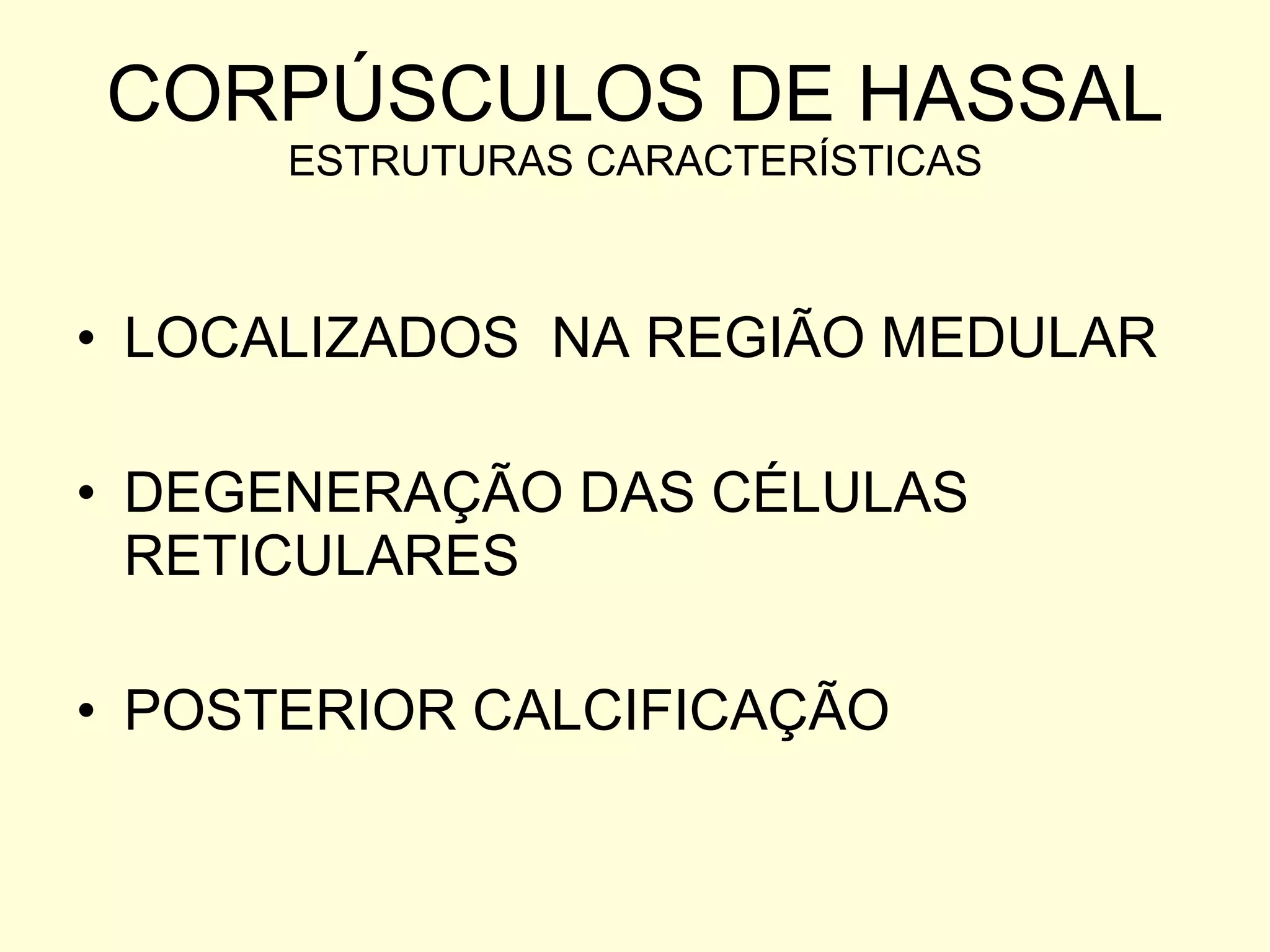 CORPÚSCULOS DE HASSAL ESTRUTURAS CARACTERÍSTICAS LOCALIZADOS  NA REGIÃO MEDULAR DEGENERAÇÃO DAS CÉLULAS RETICULARES  POSTERIOR CALCIFICAÇÃO 