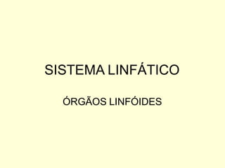 SISTEMA LINFÁTICO
ÓRGÃOS LINFÓIDES
 