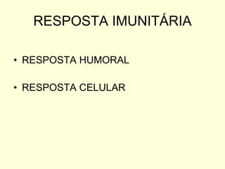 RESPOSTA IMUNITÁRIA RESPOSTA HUMORAL RESPOSTA CELULAR 