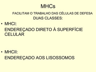 MHCs FACILITAM O TRABALHO DAS CÉLULAS DE DEFESA DUAS CLASSES: MHCI: ENDEREÇADO DIRETO À SUPERFÍCIE CELULAR  MHCII: ENDEREÇADO AOS LISOSSOMOS 
