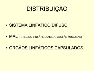 DISTRIBUIÇÃO SISTEMA LINFÁTICO DIFUSO MALT  (TECIDO LINFÁTICO ASSOCIADO ÀS MUCOSAS) ÓRGÃOS LINFÁTICOS CAPSULADOS 