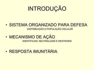 INTRODUÇÃO SISTEMA ORGANIZADO PARA DEFESA DISTRIBUIÇÃO E POPULAÇÃO CELULAR MECANISMO DE AÇÃO IDENTIFICAM, NEUTRALIZAM E DESTROEM RESPOSTA IMUNITÁRIA 