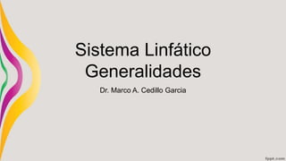Sistema Linfático
Generalidades
Dr. Marco A. Cedillo Garcia
 