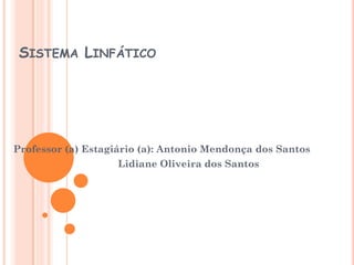 SISTEMA LINFÁTICO




Professor (a) Estagiário (a): Antonio Mendonça dos Santos
                    Lidiane Oliveira dos Santos
 