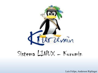 Sistema LINUX – Kurumin
                Luis Felipe, Anderson Riplinger
 