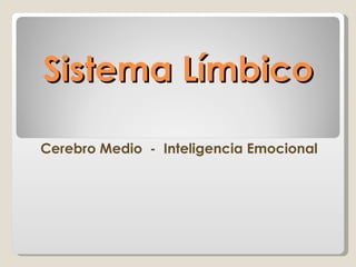 Sistema Límbico

Cerebro Medio - Inteligencia Emocional
 
