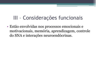 III – Considerações funcionais
• Estão envolvidas nos processos emocionais e
motivacionais, memória, aprendizagem, controle
do SNA e interações neuroendócrinas.
 