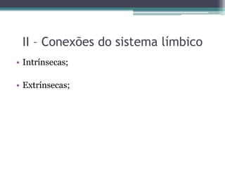 II – Conexões do sistema límbico
• Intrínsecas;
• Extrínsecas;
 