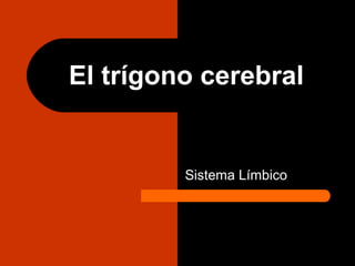 El trígono cerebral
Sistema Límbico
 