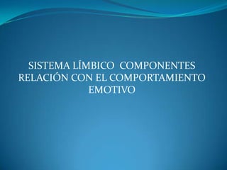 SISTEMA LÍMBICO COMPONENTES
RELACIÓN CON EL COMPORTAMIENTO
EMOTIVO
 