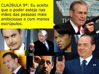 CLAÚSULA 9ª: Eu aceito que o poder esteja nas mãos das pessoas mais ambiciosas e com menos escrúpulos. 