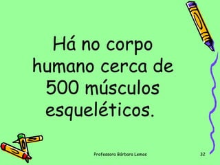 Há no corpo
humano cerca de
500 músculos
esqueléticos.
Professora Bárbara Lemos

32

 