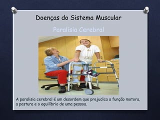 Paralisia Cerebral

A paralisia cerebral é um desordem que prejudica a função motora,
a postura e o equilíbrio de uma pessoa.

 