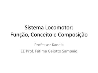 Sistema Locomotor: Função, Conceito e Composição Professor Kanela EE Prof. Fátima Gaiotto Sampaio 