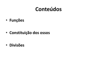Conteúdos
• Funções
• Constituição dos ossos
• Divisões
 