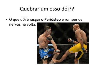 Quebrar um osso dói??
• O que dói é rasgar o Periósteo e romper os
nervos na volta.
 