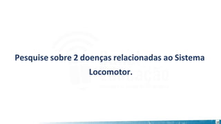 12
Pesquise sobre 2 doenças relacionadas ao Sistema
Locomotor.
 