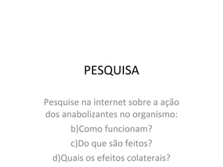 PESQUISA Pesquise na internet sobre a ação dos anabolizantes no organismo: Como funcionam? Do que são feitos? Quais os efeitos colaterais? 