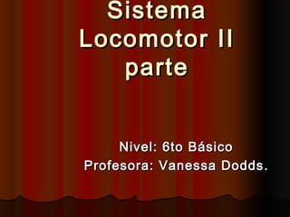 SistemaSistema
Locomotor IILocomotor II
parteparte
Nivel: 6to BásicoNivel: 6to Básico
ProfProfesora: Vanessa Doddsesora: Vanessa Dodds ..
 