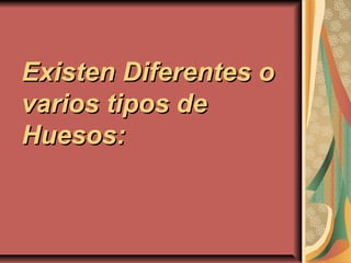 Existen Diferentes oExisten Diferentes o
varios tipos devarios tipos de
Huesos:Huesos:
 
