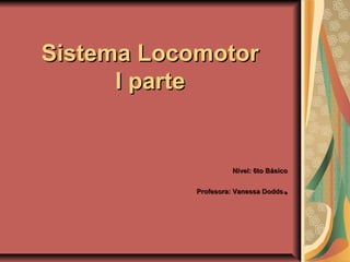 Sistema LocomotorSistema Locomotor
I parteI parte
Nivel: 6to BásicoNivel: 6to Básico
Profesora: Vanessa DoddsProfesora: Vanessa Dodds..
 